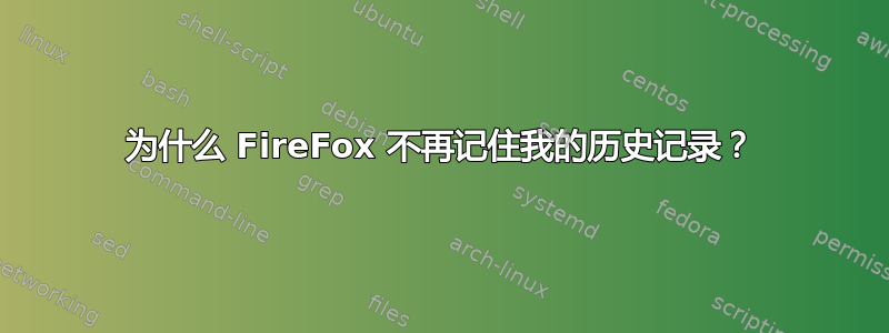 为什么 FireFox 不再记住我的历史记录？