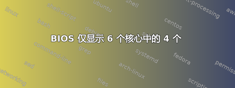 BIOS 仅显示 6 个核心中的 4 个