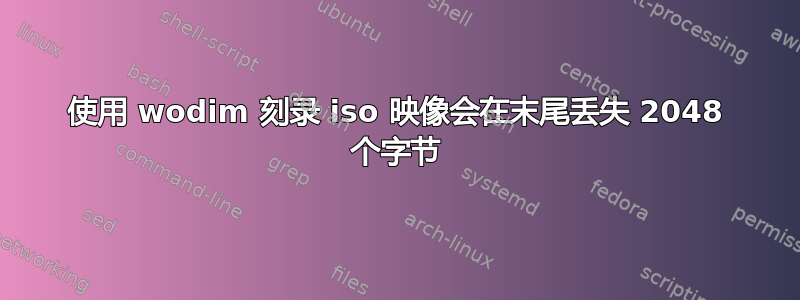 使用 wodim 刻录 iso 映像会在末尾丢失 2048 个字节