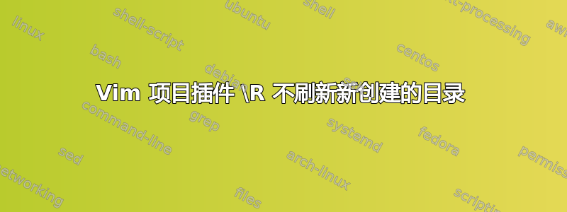 Vim 项目插件 \R 不刷新新创建的目录