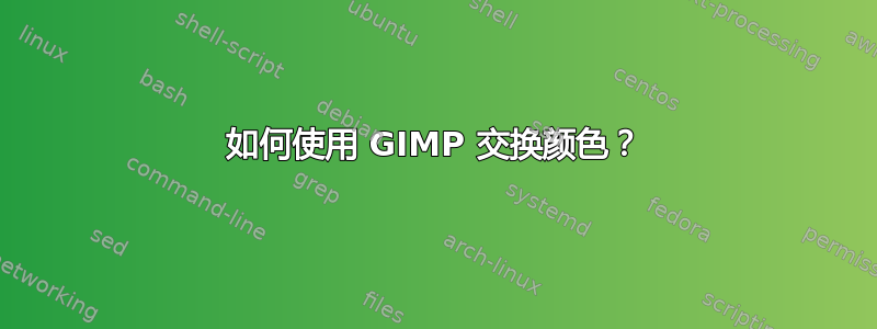 如何使用 GIMP 交换颜色？