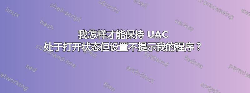 我怎样才能保持 UAC 处于打开状态但设置不提示我的程序？