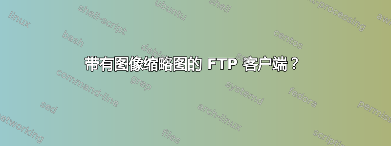 带有图像缩略图的 FTP 客户端？