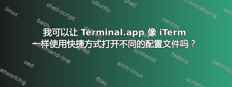 我可以让 Terminal.app 像 iTerm 一样使用快捷方式打开不同的配置文件吗？