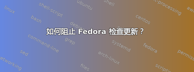 如何阻止 Fedora 检查更新？