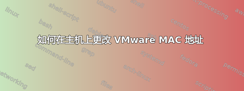 如何在主机上更改 VMware MAC 地址
