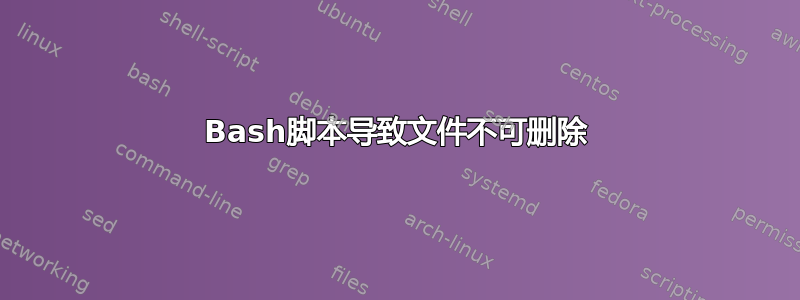 Bash脚本导致文件不可删除