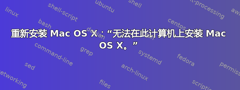 重新安装 Mac OS X：“无法在此计算机上安装 Mac OS X。”