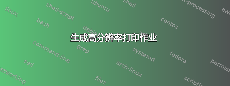 生成高分辨率打印作业