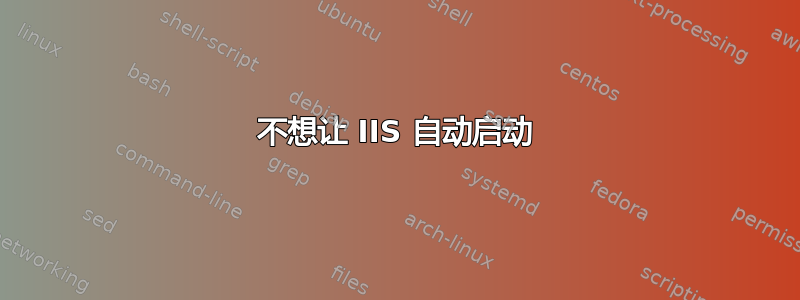 不想让 IIS 自动启动