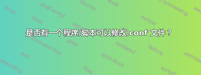 是否有一个程序/脚本可以修改.conf 文件？