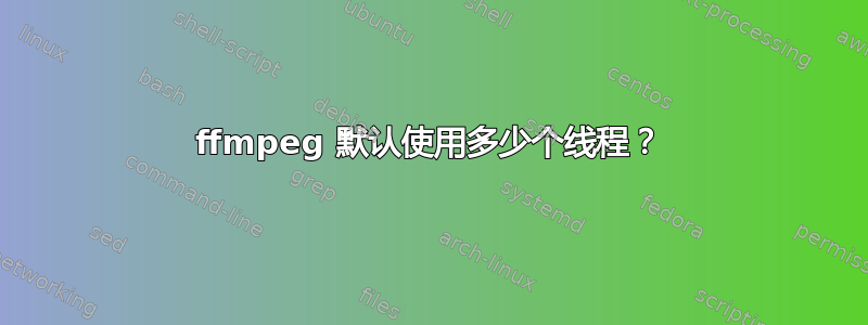 ffmpeg 默认使用多少个线程？