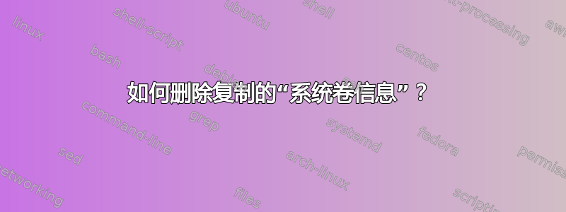 如何删除复制的“系统卷信息”？