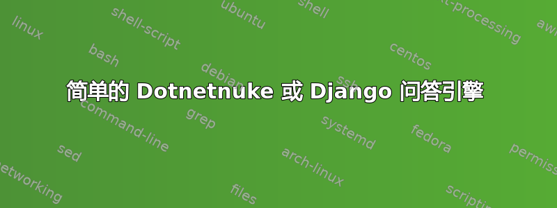 简单的 Dotnetnuke 或 Django 问答引擎