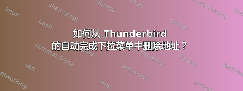 如何从 Thunderbird 的自动完成下拉菜单中删除地址？