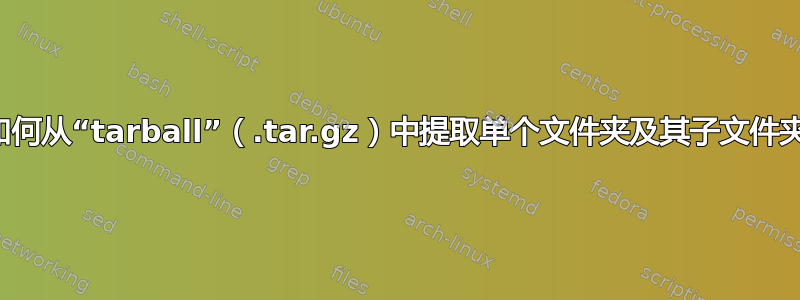 如何从“tarball”（.tar.gz）中提取单个文件夹及其子文件夹