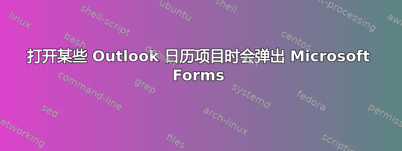 打开某些 Outlook 日历项目时会弹出 Microsoft Forms