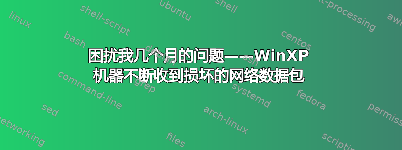 困扰我几个月的问题——WinXP 机器不断收到损坏的网络数据包