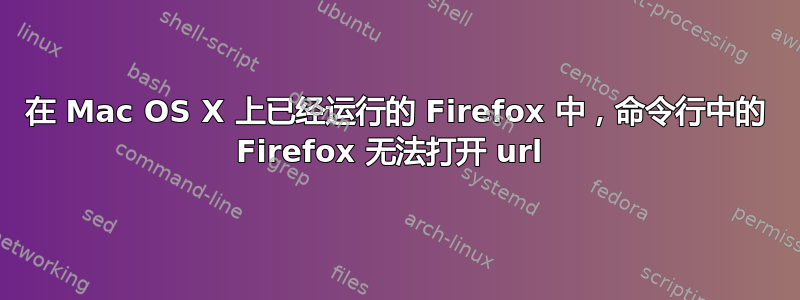 在 Mac OS X 上已经运行的 Firefox 中，命令行中的 Firefox 无法打开 url 