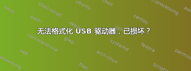 无法格式化 USB 驱动器，已损坏？