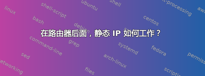 在路由器后面，静态 IP 如何工作？