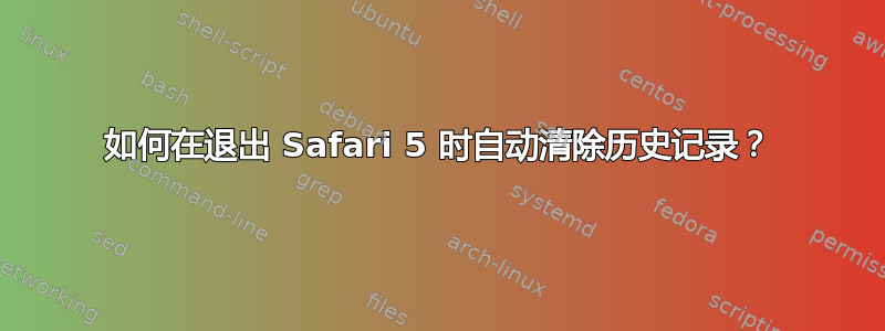 如何在退出 Safari 5 时自动清除历史记录？