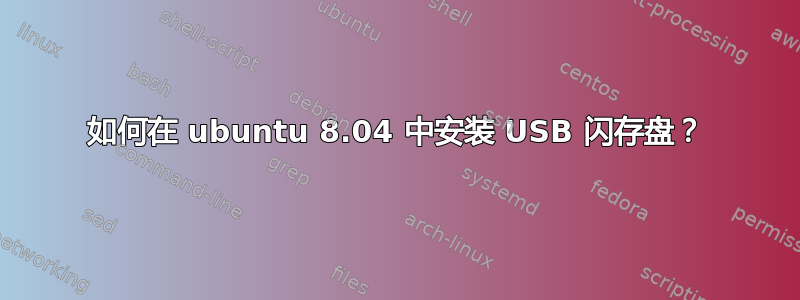 如何在 ubuntu 8.04 中安装 USB 闪存盘？