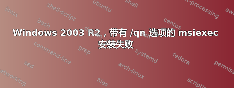 Windows 2003 R2，带有 /qn 选项的 msiexec 安装失败