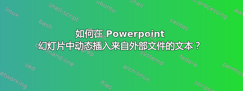 如何在 Powerpoint 幻灯片中动态插入来自外部文件的文本？