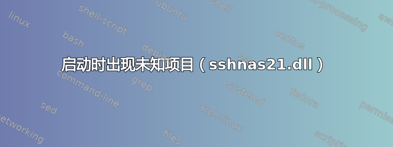 启动时出现未知项目（sshnas21.dll）