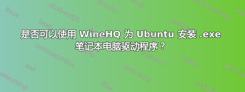 是否可以使用 WineHQ 为 Ubuntu 安装 .exe 笔记本电脑驱动程序？