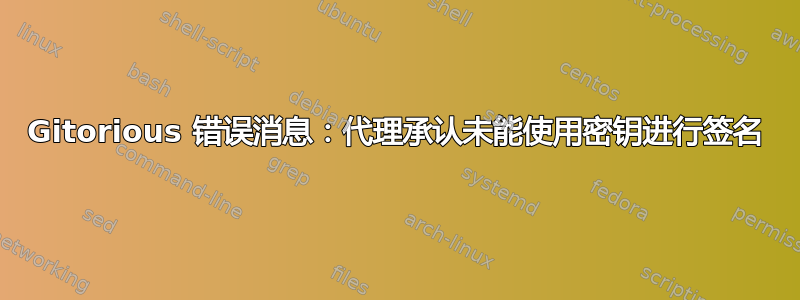 Gitorious 错误消息：代理承认未能使用密钥进行签名