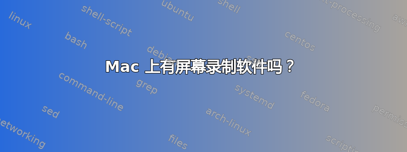 Mac 上有屏幕录制软件吗？