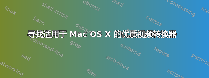 寻找适用于 Mac OS X 的优质视频转换器 