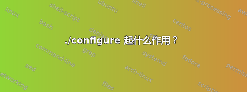 ./configure 起什么作用？