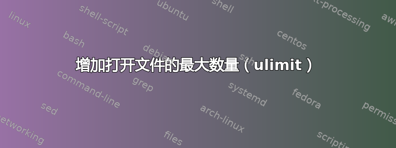 增加打开文件的最大数量（ulimit）