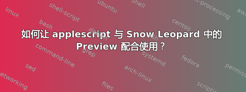 如何让 applescript 与 Snow Leopard 中的 Preview 配合使用？