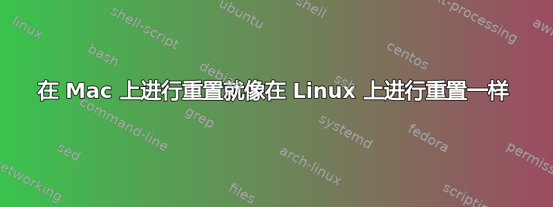 在 Mac 上进行重置就像在 Linux 上进行重置一样