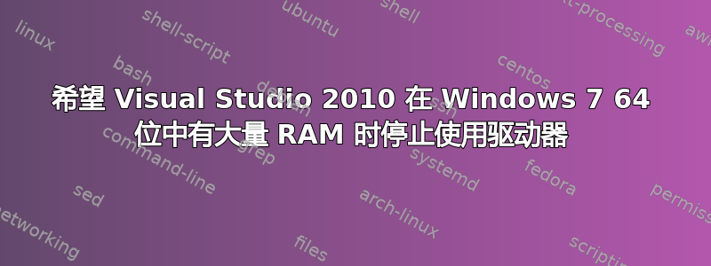 希望 Visual Studio 2010 在 Windows 7 64 位中有大量 RAM 时停止使用驱动器