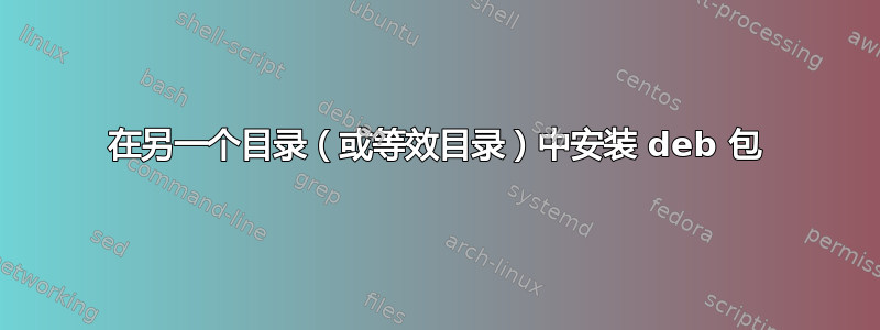 在另一个目录（或等效目录）中安装 deb 包