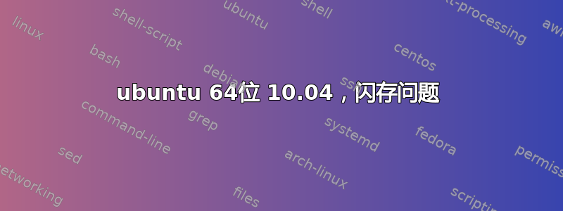 ubuntu 64位 10.04，闪存问题