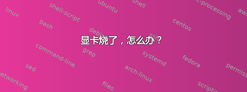 显卡烧了，怎么办？