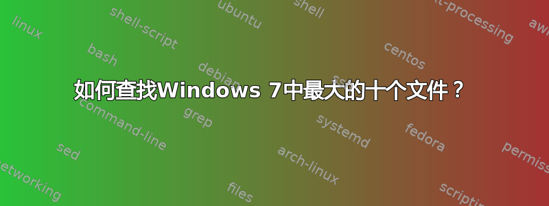 如何查找Windows 7中最大的十个文件？