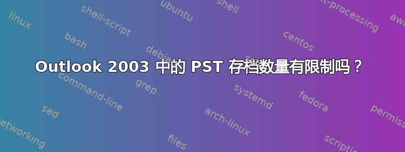 Outlook 2003 中的 PST 存档数量有限制吗？