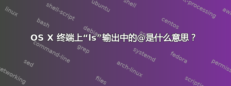 OS X 终端上“ls”输出中的@是什么意思？