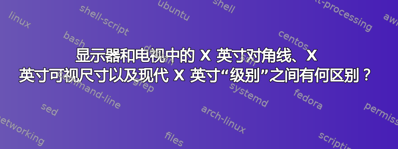 显示器和电视中的 X 英寸对角线、X 英寸可视尺寸以及现代 X 英寸“级别”之间有何区别？