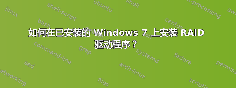 如何在已安装的 Windows 7 上安装 RAID 驱动程序？