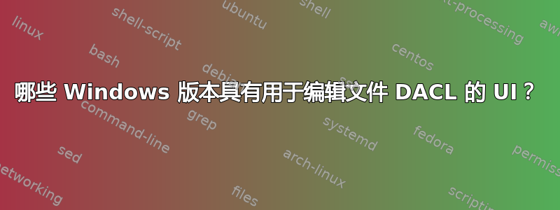 哪些 Windows 版本具有用于编辑文件 DACL 的 UI？