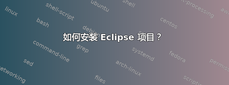 如何安装 Eclipse 项目？