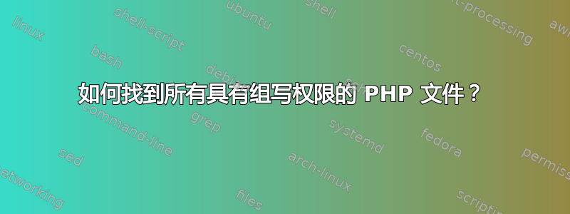 如何找到所有具有组写权限的 PHP 文件？